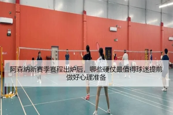 阿森纳新赛季赛程出炉后，哪些硬仗最值得球迷提前做好心理准备